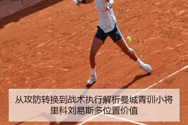 从攻防转换到战术执行解析曼城青训小将里科刘易斯多位置价值