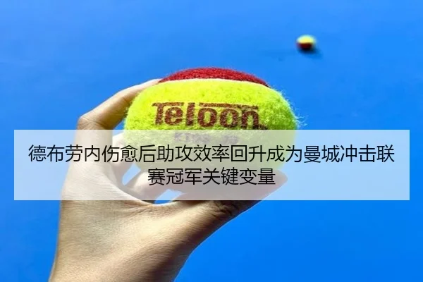 德布劳内伤愈后助攻效率回升成为曼城冲击联赛冠军关键变量